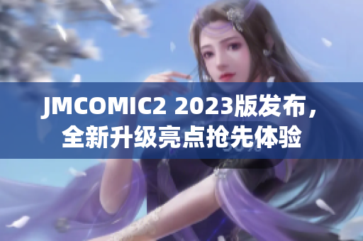 JMCOMIC2 2023版发布，全新升级亮点抢先体验