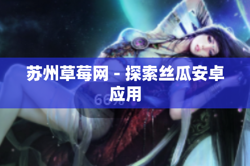 苏州草莓网 - 探索丝瓜安卓应用