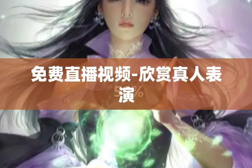 免费直播视频-欣赏真人表演