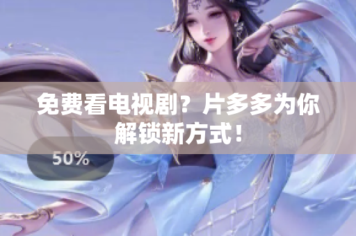 免费看电视剧？片多多为你解锁新方式！