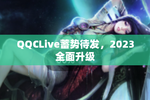 QQCLive蓄势待发，2023全面升级