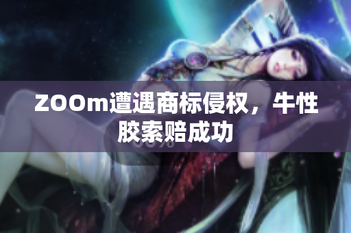 ZOOm遭遇商标侵权，牛性胶索赔成功