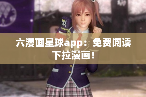 六漫画星球app：免费阅读下拉漫画！