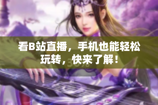 看B站直播，手机也能轻松玩转，快来了解！