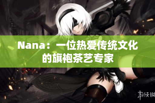 Nana：一位热爱传统文化的旗袍茶艺专家