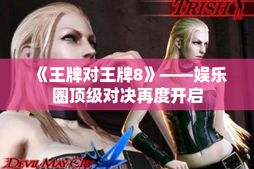 《王牌对王牌8》——娱乐圈顶级对决再度开启