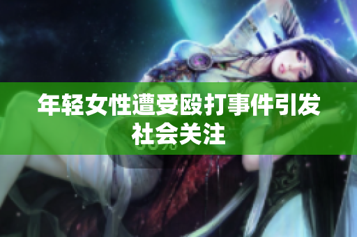 年轻女性遭受殴打事件引发社会关注