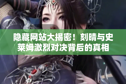隐藏网站大揭密！刻晴与史莱姆激烈对决背后的真相