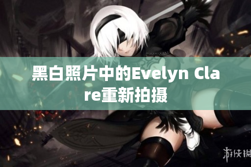 黑白照片中的Evelyn Clare重新拍摄