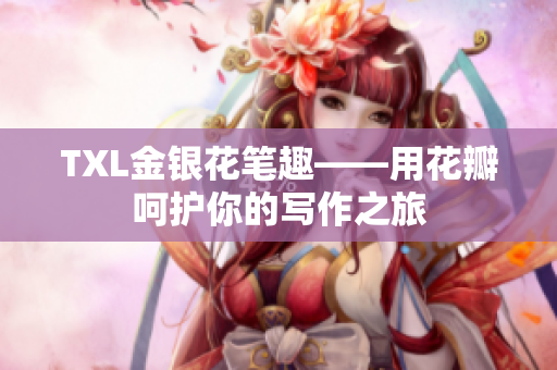 TXL金银花笔趣——用花瓣呵护你的写作之旅