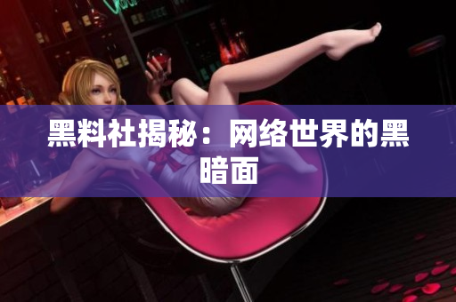 黑料社揭秘：网络世界的黑暗面
