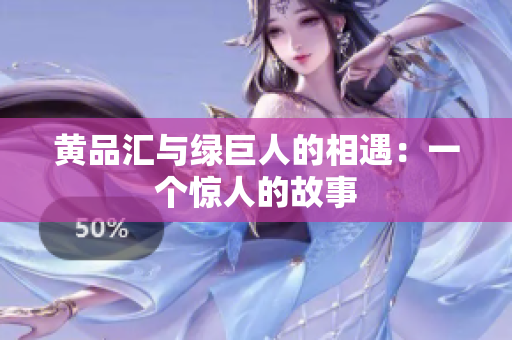 黄品汇与绿巨人的相遇：一个惊人的故事