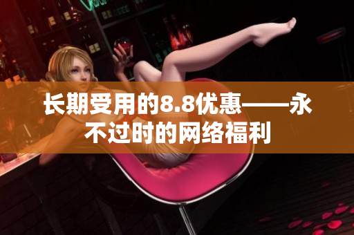 长期受用的8.8优惠——永不过时的网络福利