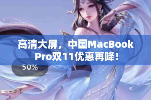 高清大屏，中国MacBook Pro双11优惠再降！