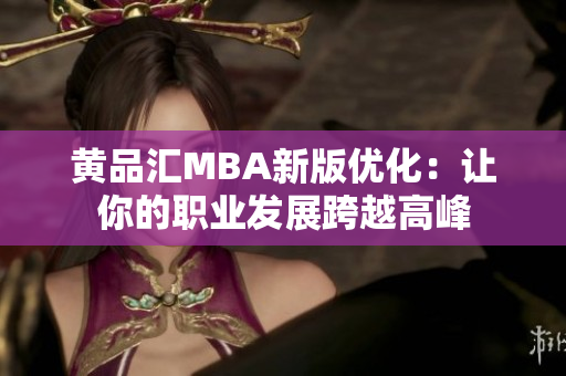 黄品汇MBA新版优化：让你的职业发展跨越高峰