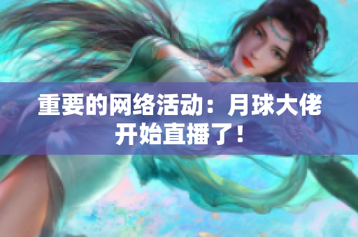 重要的网络活动：月球大佬开始直播了！