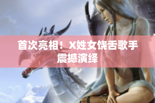 首次亮相！X姓女饶舌歌手震撼演绎