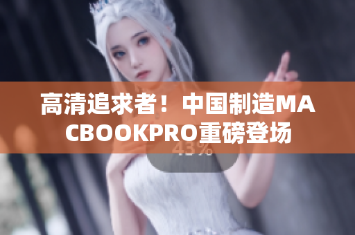 高清追求者！中国制造MACBOOKPRO重磅登场