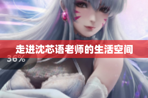 走进沈芯语老师的生活空间