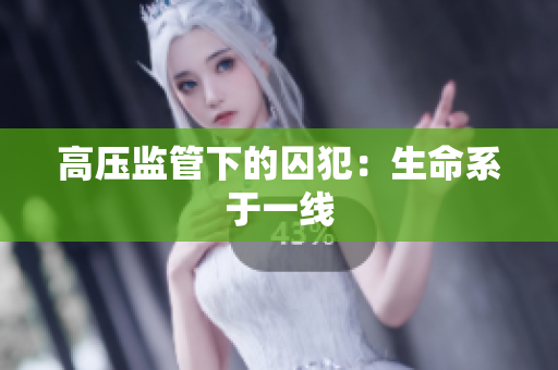 高压监管下的囚犯：生命系于一线