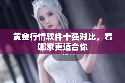 黄金行情软件十强对比，看哪家更适合你