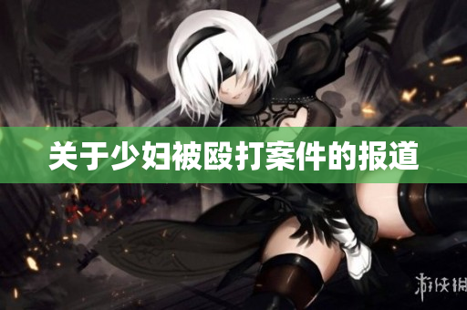 关于少妇被殴打案件的报道