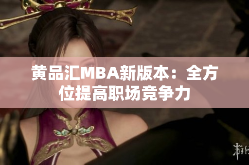 黄品汇MBA新版本：全方位提高职场竞争力