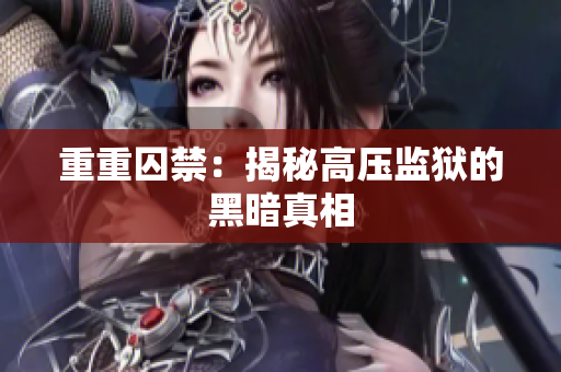重重囚禁：揭秘高压监狱的黑暗真相