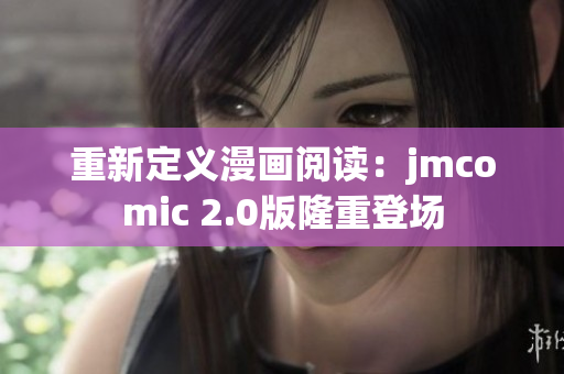 重新定义漫画阅读：jmcomic 2.0版隆重登场