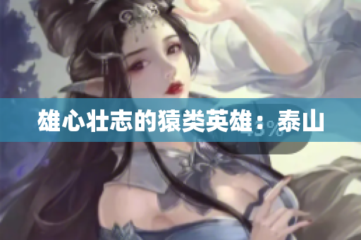 雄心壮志的猿类英雄：泰山