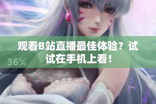 观看B站直播最佳体验？试试在手机上看！