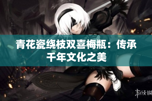 青花瓷绕枝双喜梅瓶：传承千年文化之美