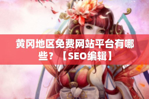 黄冈地区免费网站平台有哪些？【SEO编辑】