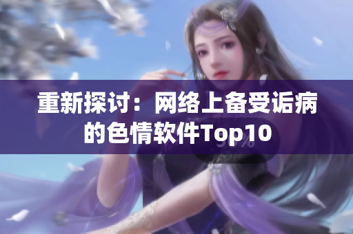 重新探讨：网络上备受诟病的色情软件Top10