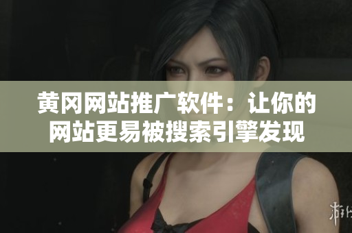 黄冈网站推广软件：让你的网站更易被搜索引擎发现