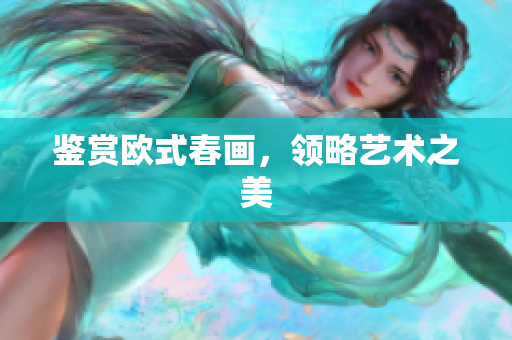 鉴赏欧式春画，领略艺术之美