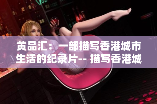 黄品汇：一部描写香港城市生活的纪录片-- 描写香港城市生活的纪录片：黄品汇