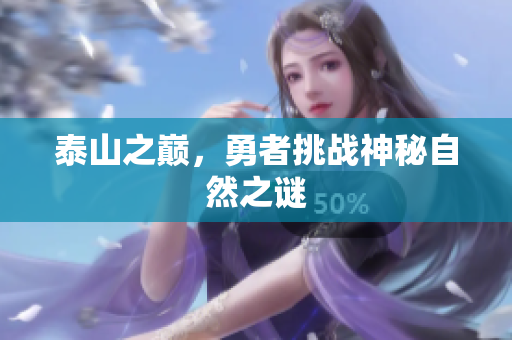 泰山之巅，勇者挑战神秘自然之谜