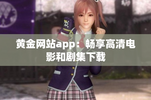 黄金网站app：畅享高清电影和剧集下载