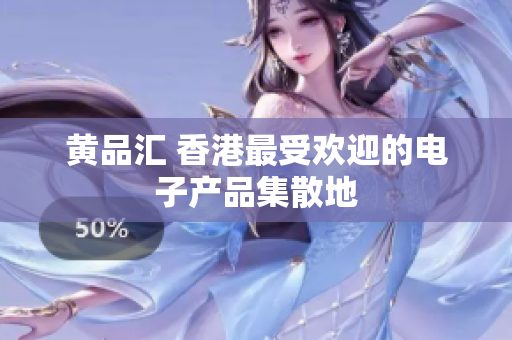 黄品汇 香港最受欢迎的电子产品集散地