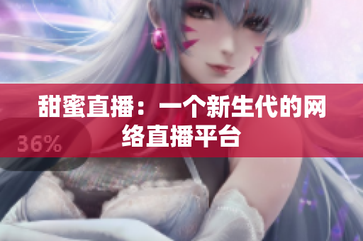 甜蜜直播：一个新生代的网络直播平台