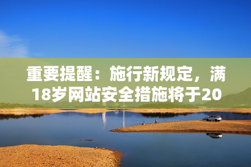 重要提醒：施行新规定，满18岁网站安全措施将于2023年启动