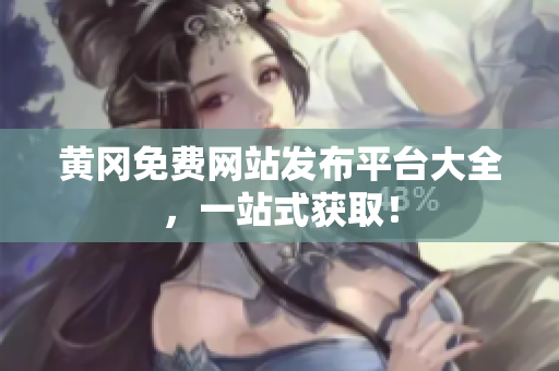 黄冈免费网站发布平台大全，一站式获取！