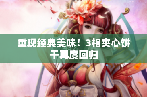 重现经典美味！3相夹心饼干再度回归