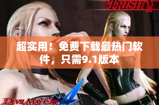 超实用！免费下载最热门软件，只需9.1版本