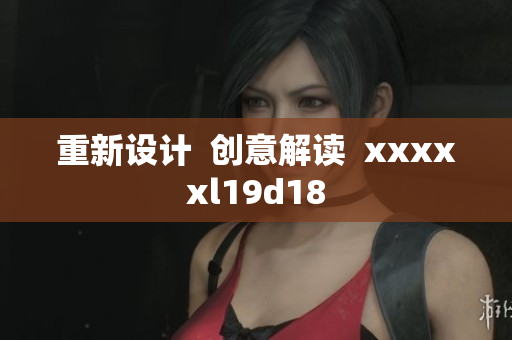 重新设计  创意解读  xxxxxl19d18