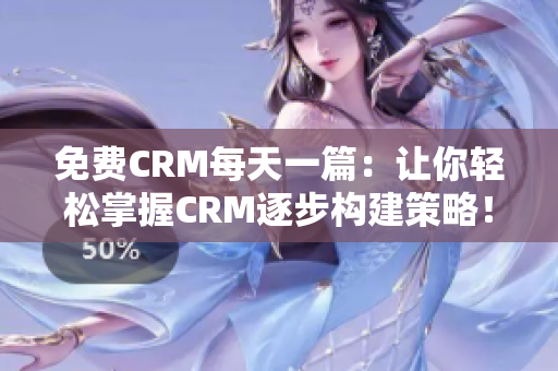 免费CRM每天一篇：让你轻松掌握CRM逐步构建策略！