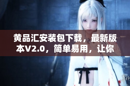 黄品汇安装包下载，最新版本V2.0，简单易用，让你轻松畅享！