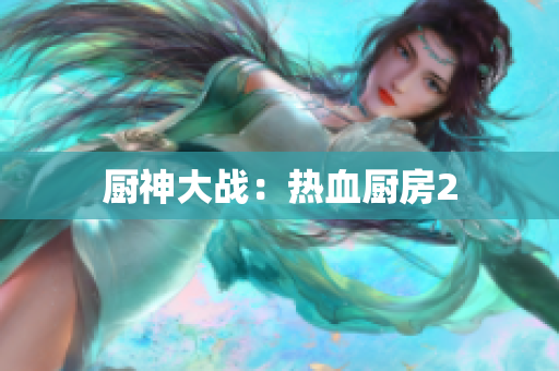 厨神大战：热血厨房2