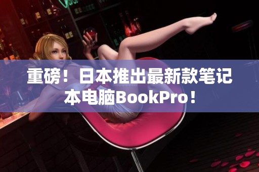 重磅！日本推出最新款笔记本电脑BookPro！